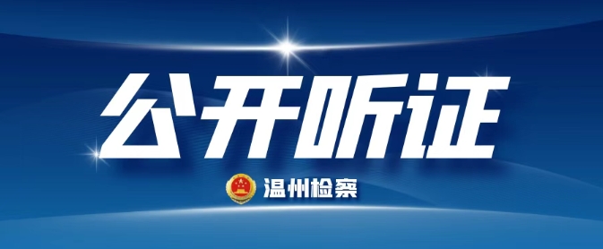 溫州檢察機關這些案件將舉行檢察公開聽證